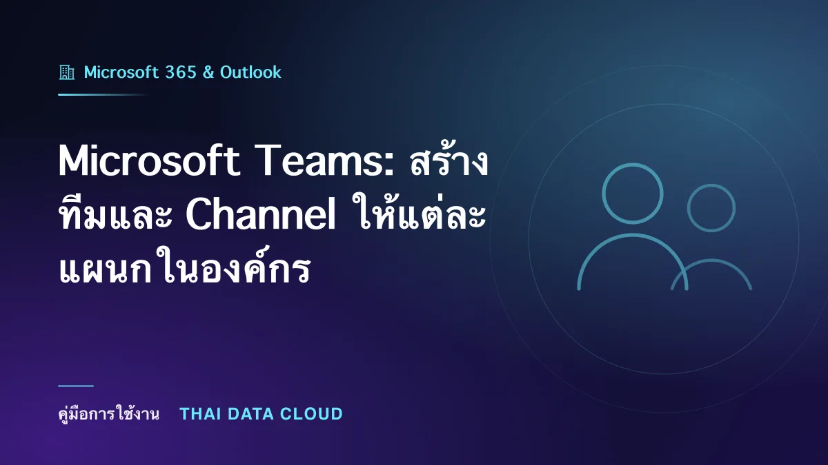 Microsoft Teams — Microsoft Teams: สร้างทีมและ Channel ให้แต่ละแผนกในองค์กร