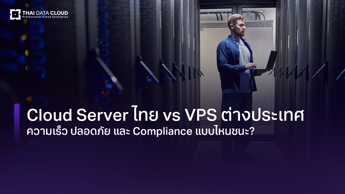 Cloud Server ไทย vs VPS ต่างประเทศ ความเร็ว ปลอดภัย และ Compliance แบบไหนชนะ